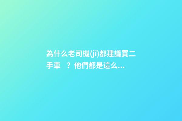 為什么老司機(jī)都建議買二手車？他們都是這么說的